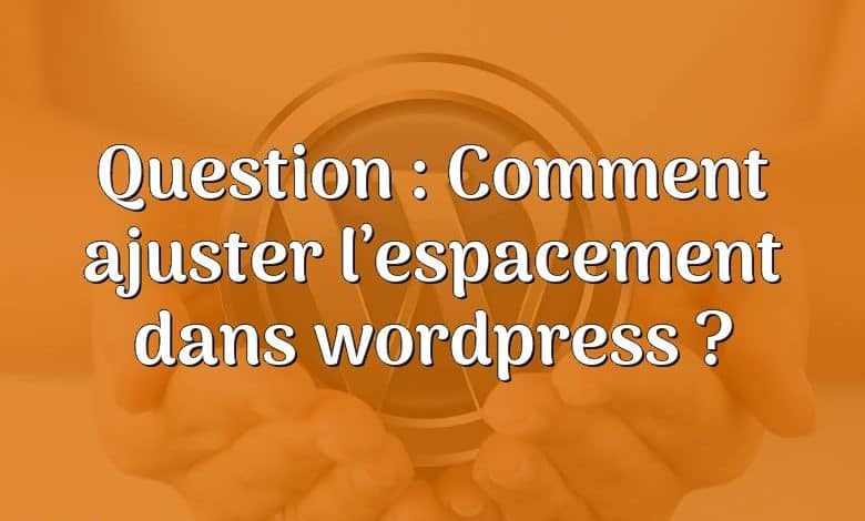 Question : Comment ajuster l’espacement dans wordpress ?